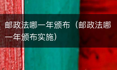 邮政法哪一年颁布（邮政法哪一年颁布实施）