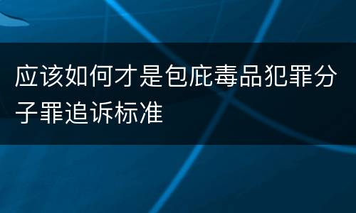 应该如何才是包庇毒品犯罪分子罪追诉标准