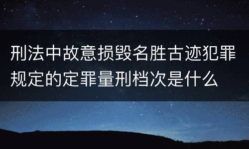 刑法中故意损毁名胜古迹犯罪规定的定罪量刑档次是什么