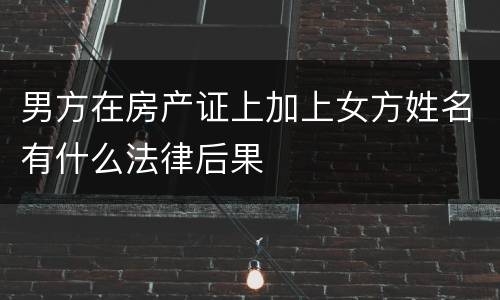 男方在房产证上加上女方姓名有什么法律后果