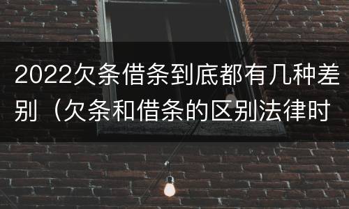 2022欠条借条到底都有几种差别（欠条和借条的区别法律时间多少年）