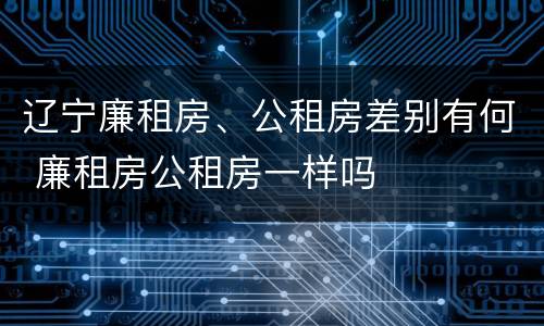 辽宁廉租房、公租房差别有何 廉租房公租房一样吗