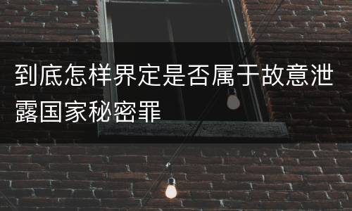 到底怎样界定是否属于故意泄露国家秘密罪