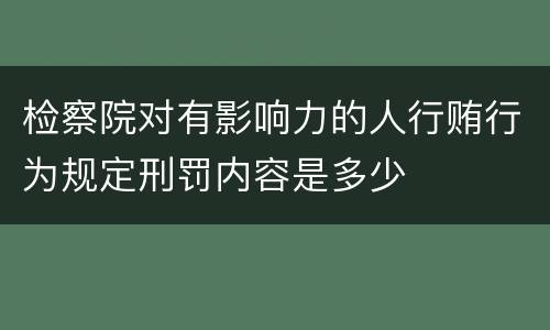 检察院对有影响力的人行贿行为规定刑罚内容是多少