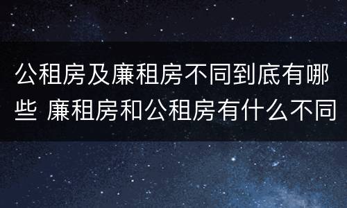 公租房及廉租房不同到底有哪些 廉租房和公租房有什么不同