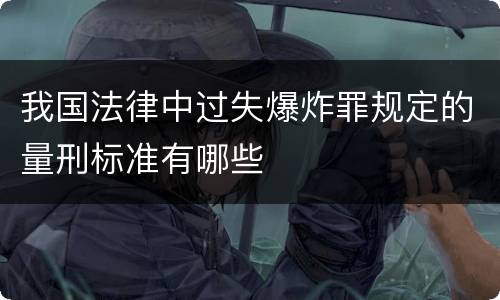 我国法律中过失爆炸罪规定的量刑标准有哪些