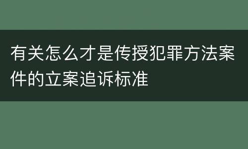 有关怎么才是传授犯罪方法案件的立案追诉标准