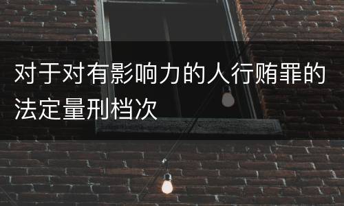 对于对有影响力的人行贿罪的法定量刑档次