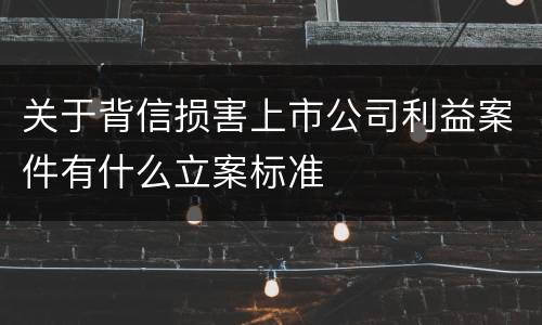 关于背信损害上市公司利益案件有什么立案标准