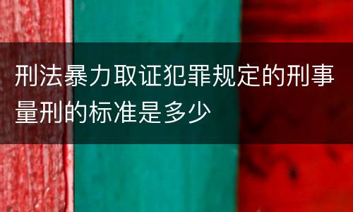 刑法暴力取证犯罪规定的刑事量刑的标准是多少