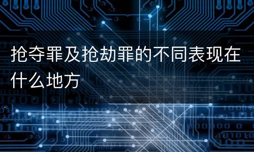 抢夺罪及抢劫罪的不同表现在什么地方