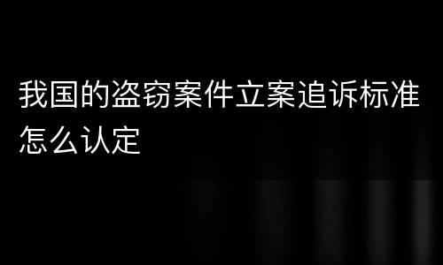 我国的盗窃案件立案追诉标准怎么认定