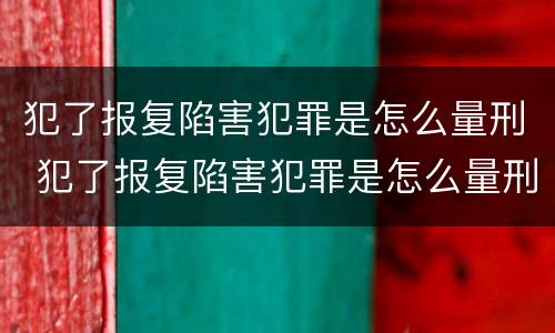 犯了报复陷害犯罪是怎么量刑 犯了报复陷害犯罪是怎么量刑的