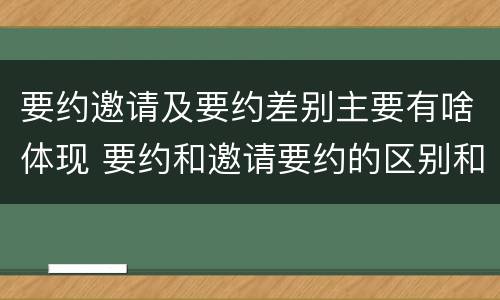 要约邀请及要约差别主要有啥体现 要约和邀请要约的区别和相同点