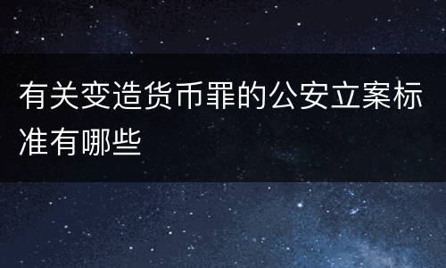 有关变造货币罪的公安立案标准有哪些