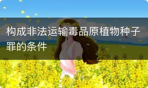 构成非法运输毒品原植物种子罪的条件