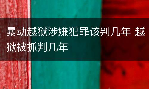 暴动越狱涉嫌犯罪该判几年 越狱被抓判几年