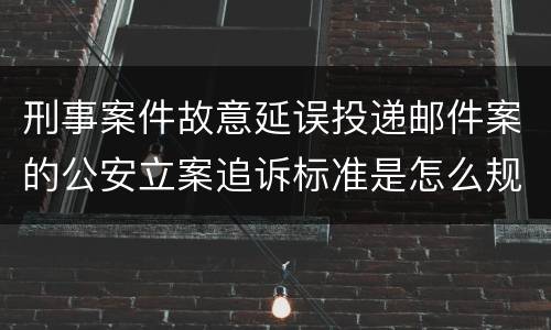 刑事案件故意延误投递邮件案的公安立案追诉标准是怎么规定
