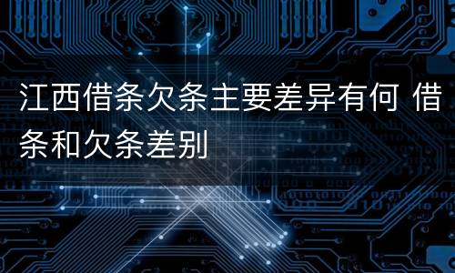江西借条欠条主要差异有何 借条和欠条差别