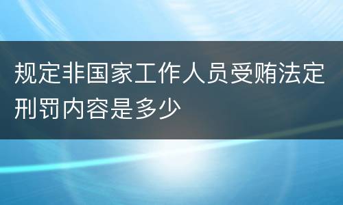规定非国家工作人员受贿法定刑罚内容是多少