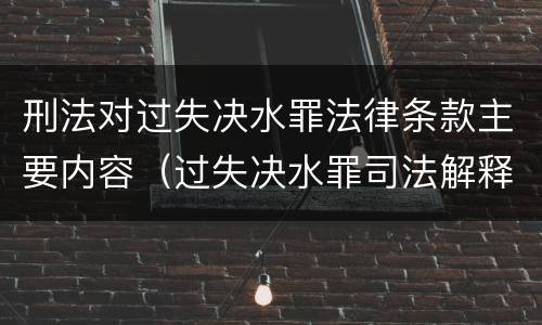 刑法对过失决水罪法律条款主要内容（过失决水罪司法解释）