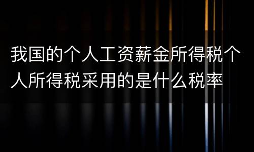 我国的个人工资薪金所得税个人所得税采用的是什么税率