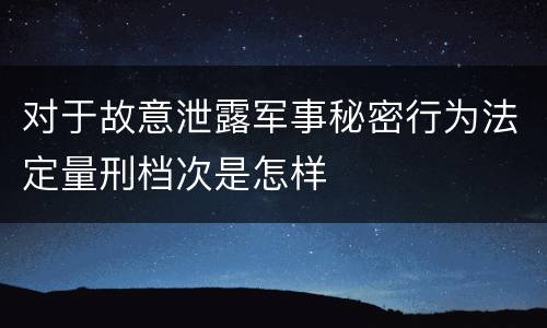 对于故意泄露军事秘密行为法定量刑档次是怎样
