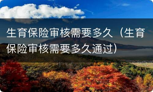 生育保险审核需要多久（生育保险审核需要多久通过）