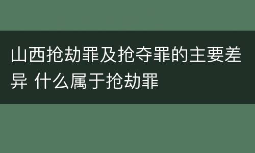 山西抢劫罪及抢夺罪的主要差异 什么属于抢劫罪