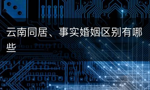 云南同居、事实婚姻区别有哪些