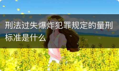 刑法过失爆炸犯罪规定的量刑标准是什么