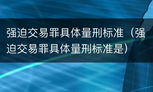 强迫交易罪具体量刑标准（强迫交易罪具体量刑标准是）