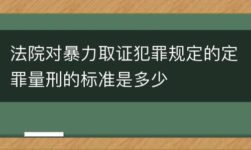 法院对暴力取证犯罪规定的定罪量刑的标准是多少