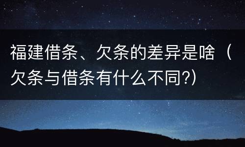 福建借条、欠条的差异是啥（欠条与借条有什么不同?）