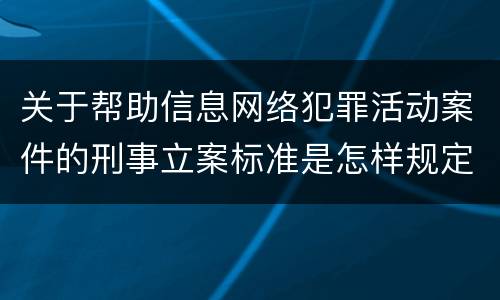 关于帮助信息网络犯罪活动案件的刑事立案标准是怎样规定