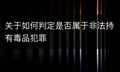 关于如何判定是否属于非法持有毒品犯罪
