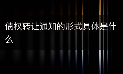 债权转让通知的形式具体是什么