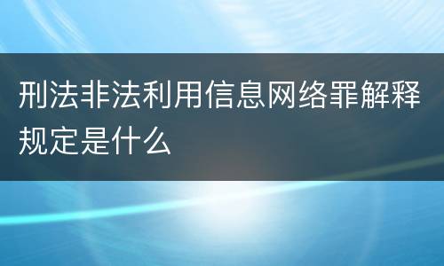 刑法非法利用信息网络罪解释规定是什么