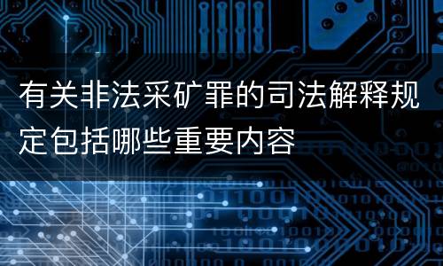 有关非法采矿罪的司法解释规定包括哪些重要内容