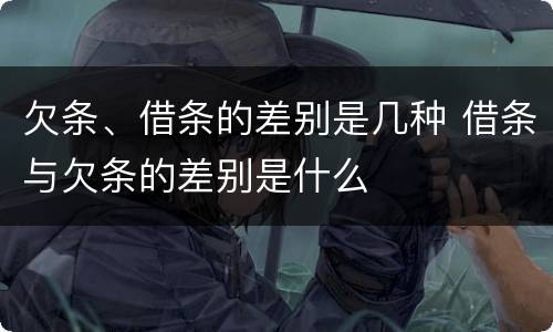 欠条、借条的差别是几种 借条与欠条的差别是什么