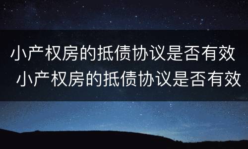 小产权房的抵债协议是否有效 小产权房的抵债协议是否有效怎么查
