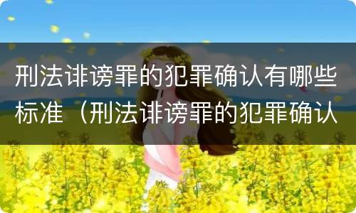 刑法诽谤罪的犯罪确认有哪些标准（刑法诽谤罪的犯罪确认有哪些标准呢）