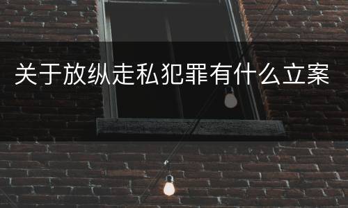 关于放纵走私犯罪有什么立案