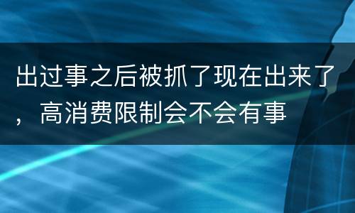出过事之后被抓了现在出来了，高消费限制会不会有事