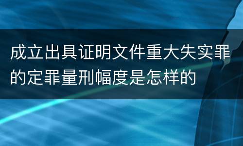 成立出具证明文件重大失实罪的定罪量刑幅度是怎样的