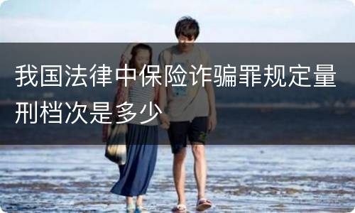 我国法律中保险诈骗罪规定量刑档次是多少