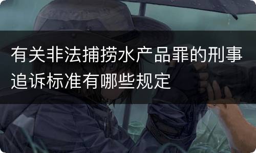 有关非法捕捞水产品罪的刑事追诉标准有哪些规定