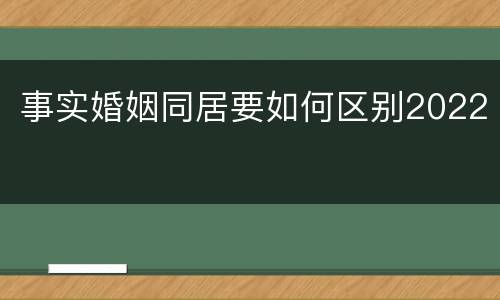 事实婚姻同居要如何区别2022