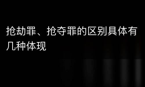 抢劫罪、抢夺罪的区别具体有几种体现