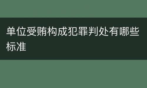 单位受贿构成犯罪判处有哪些标准